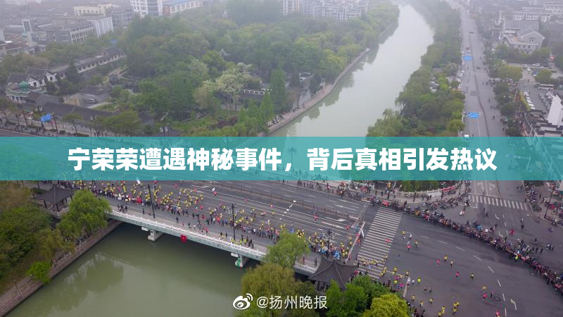 宁荣荣遭遇神秘事件，背后真相引发热议