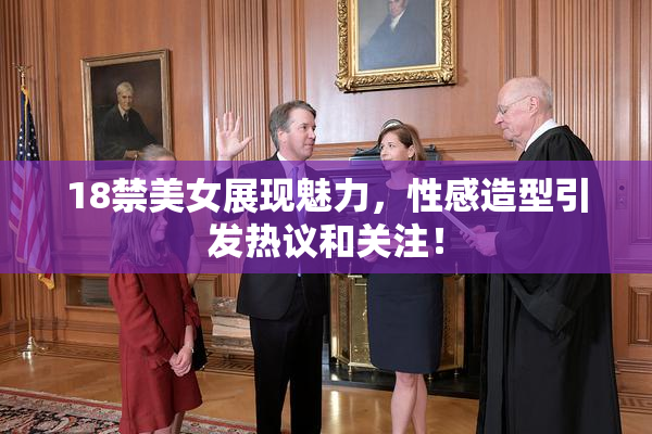18禁美女展现魅力，性感造型引发热议和关注！