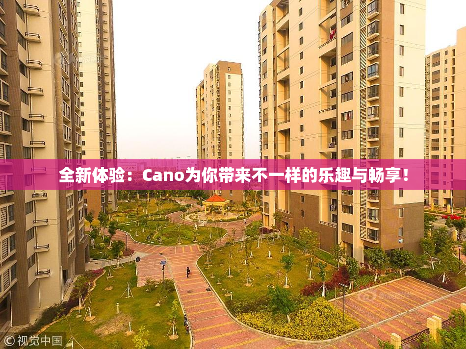 全新体验：Cano为你带来不一样的乐趣与畅享！