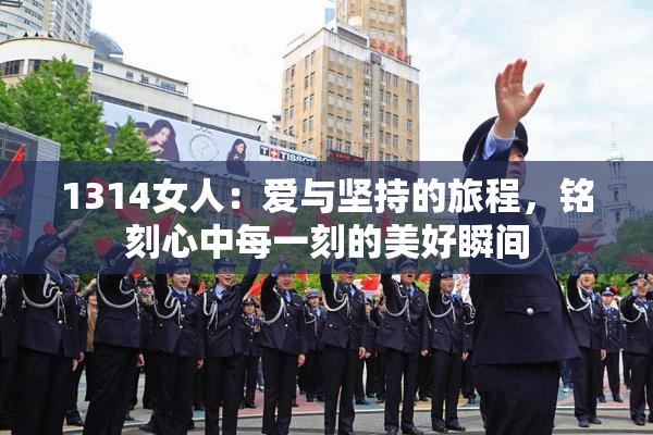 1314女人：爱与坚持的旅程，铭刻心中每一刻的美好瞬间
