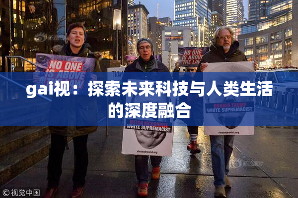 gai视：探索未来科技与人类生活的深度融合