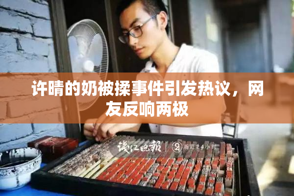 许晴的奶被揉事件引发热议，网友反响两极