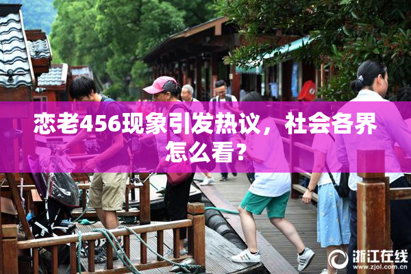 恋老456现象引发热议，社会各界怎么看？