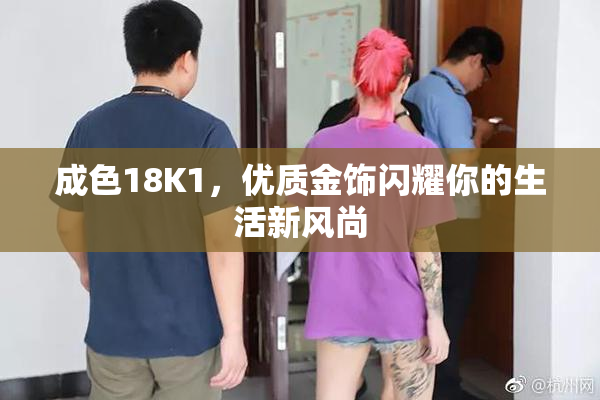 成色18K1，优质金饰闪耀你的生活新风尚