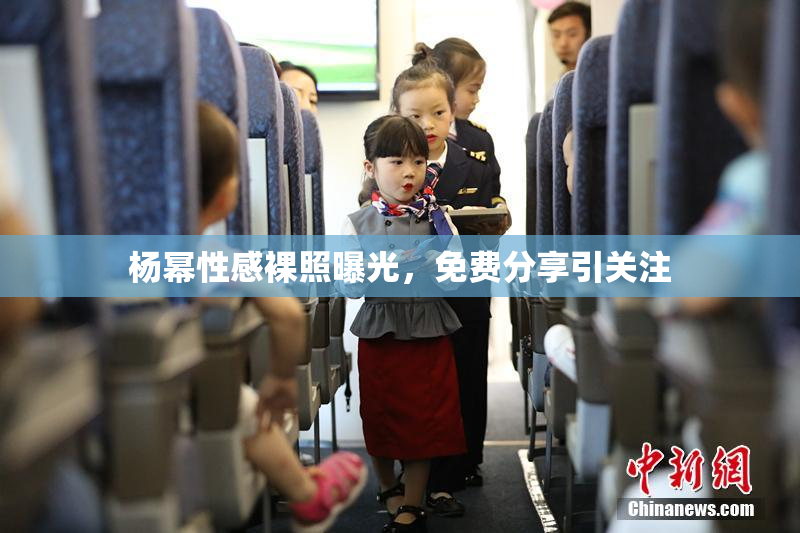杨幂性感裸照曝光，免费分享引关注