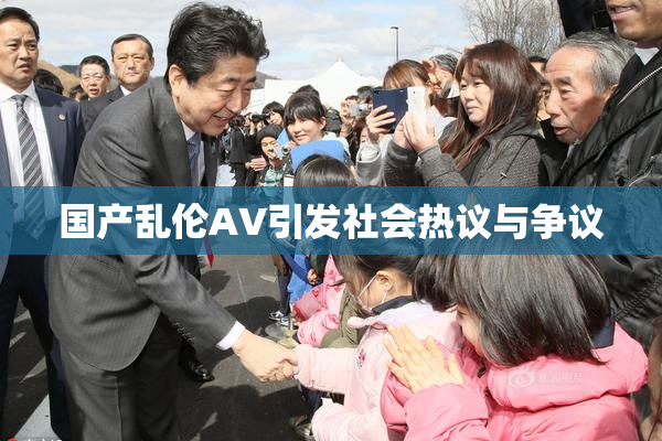 国产乱伦AV引发社会热议与争议