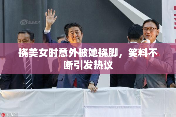 挠美女时意外被她挠脚，笑料不断引发热议