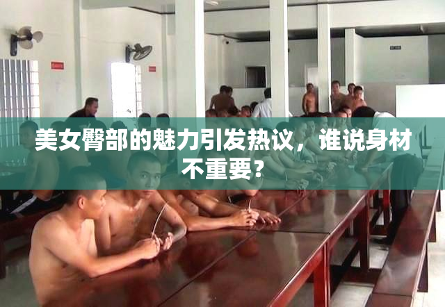 美女臀部的魅力引发热议，谁说身材不重要？