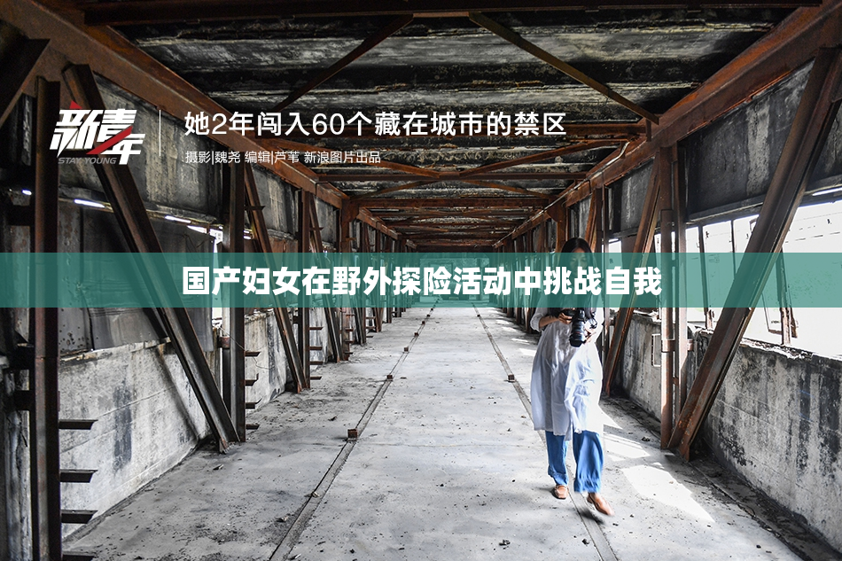 国产妇女在野外探险活动中挑战自我
