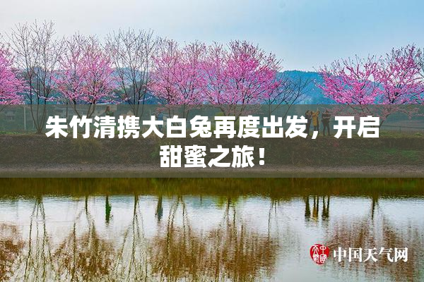 朱竹清携大白兔再度出发，开启甜蜜之旅！