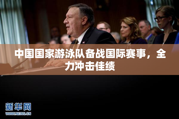 中国国家游泳队备战国际赛事，全力冲击佳绩