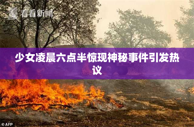 少女凌晨六点半惊现神秘事件引发热议