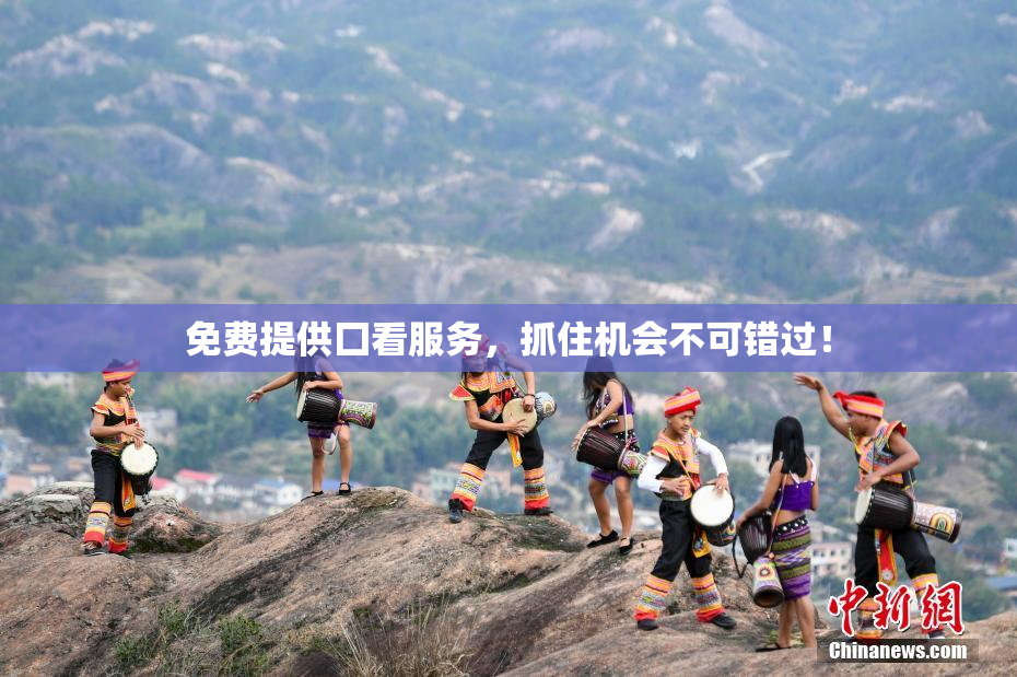 免费提供囗看服务，抓住机会不可错过！