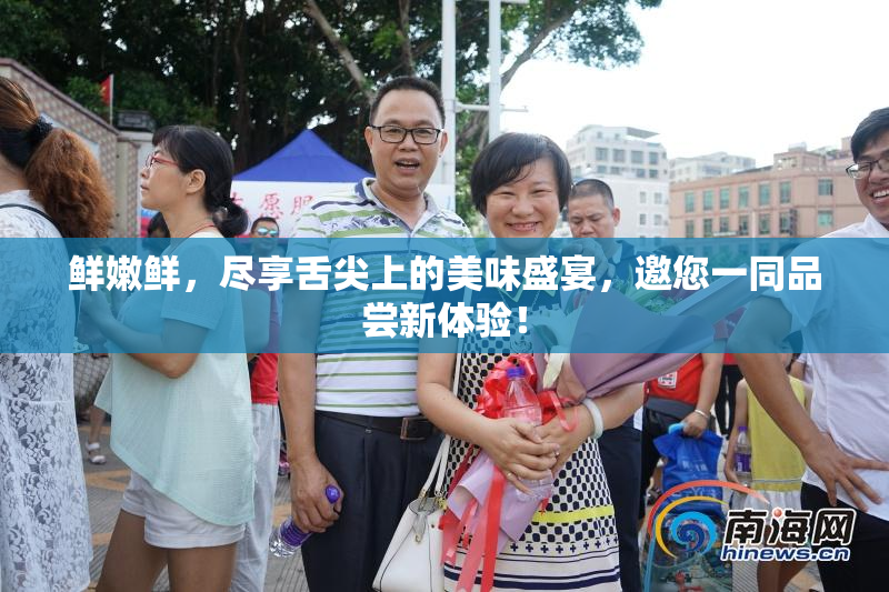 鲜嫩鲜，尽享舌尖上的美味盛宴，邀您一同品尝新体验！