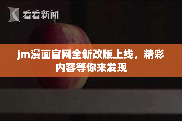 jm漫画官网全新改版上线，精彩内容等你来发现
