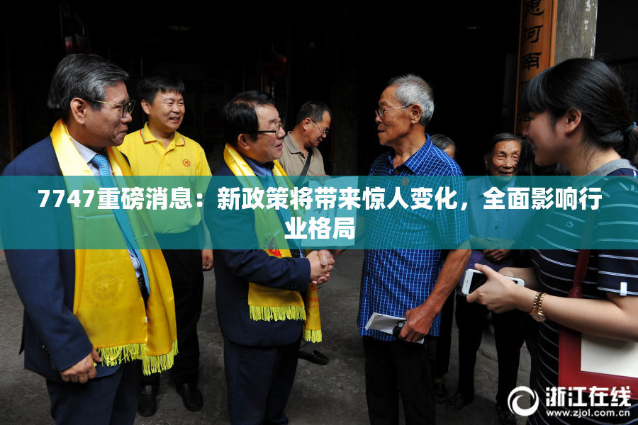 7747重磅消息：新政策将带来惊人变化，全面影响行业格局