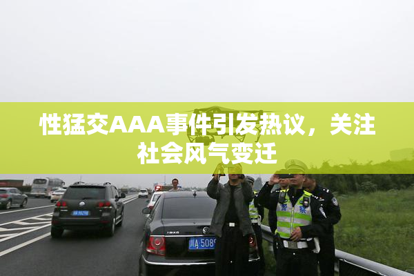 性猛交AAA事件引发热议，关注社会风气变迁