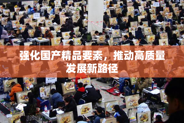 强化国产精品要素，推动高质量发展新路径