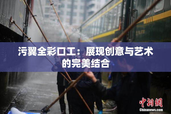 污翼全彩口工：展现创意与艺术的完美结合