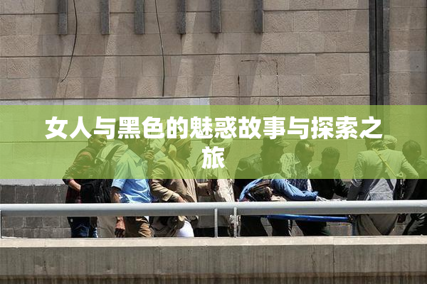女人与黑色的魅惑故事与探索之旅
