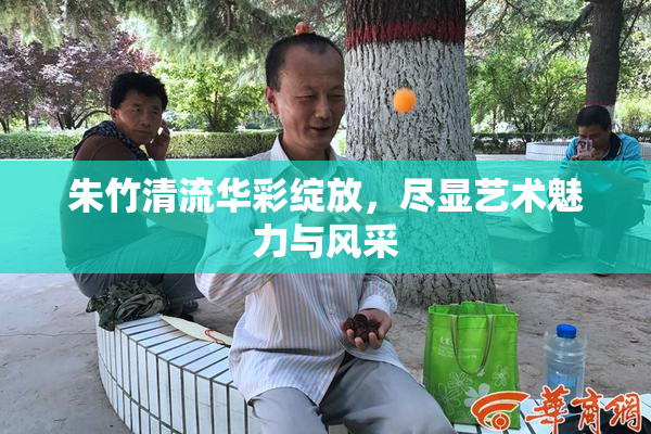 朱竹清流华彩绽放，尽显艺术魅力与风采