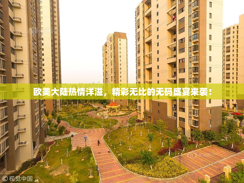 欧美大陆热情洋溢，精彩无比的无码盛宴来袭！