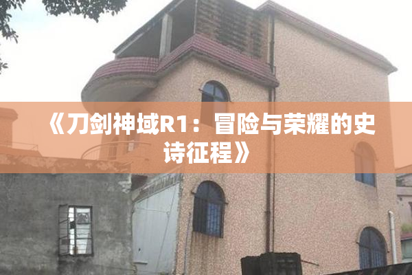《刀剑神域R1：冒险与荣耀的史诗征程》