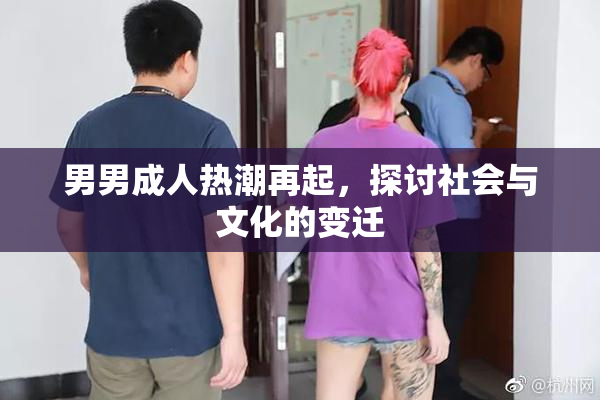 男男成人热潮再起，探讨社会与文化的变迁