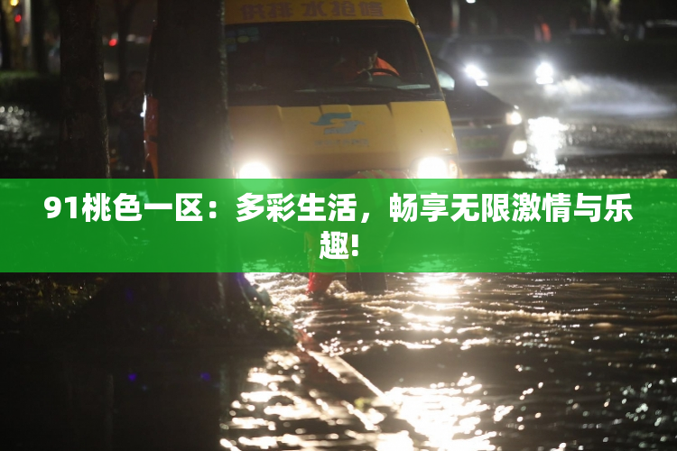 91桃色一区：多彩生活，畅享无限激情与乐趣!
