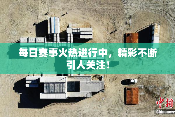 每日赛事火热进行中，精彩不断引人关注！