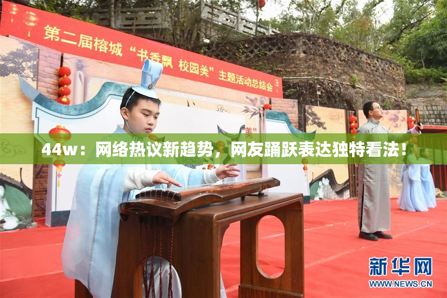 44w：网络热议新趋势，网友踊跃表达独特看法！