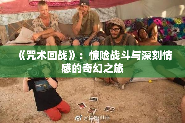 《咒术回战》：惊险战斗与深刻情感的奇幻之旅