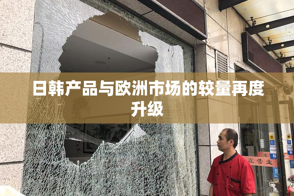 日韩产品与欧洲市场的较量再度升级