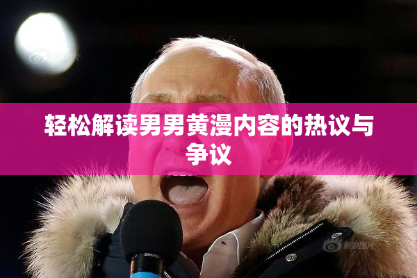 轻松解读男男黄漫内容的热议与争议