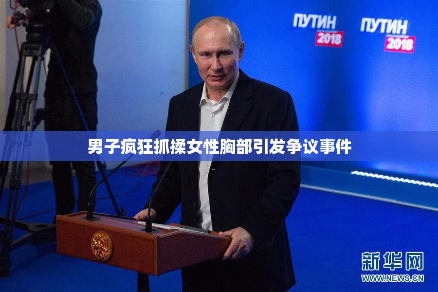 男子疯狂抓揉女性胸部引发争议事件