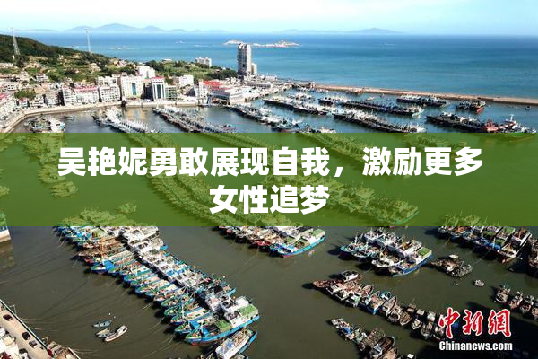 吴艳妮勇敢展现自我，激励更多女性追梦