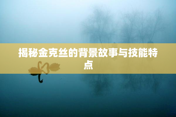 揭秘金克丝的背景故事与技能特点