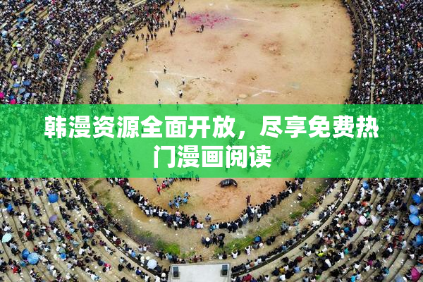 韩漫资源全面开放，尽享免费热门漫画阅读