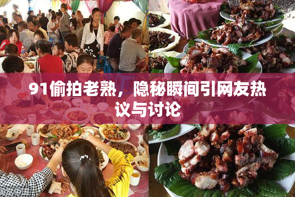 91偷拍老熟，隐秘瞬间引网友热议与讨论