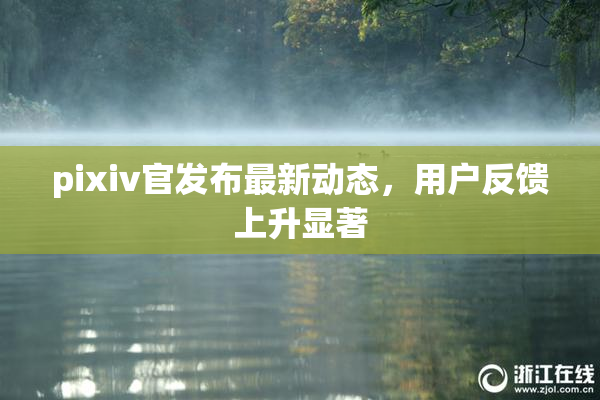 pixiv官发布最新动态，用户反馈上升显著