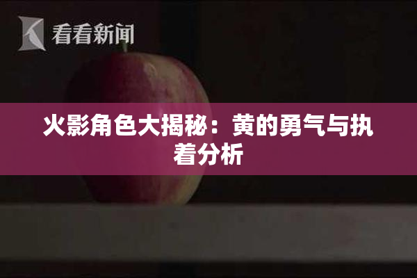 火影角色大揭秘：黄的勇气与执着分析
