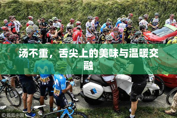 汤不重，舌尖上的美味与温暖交融