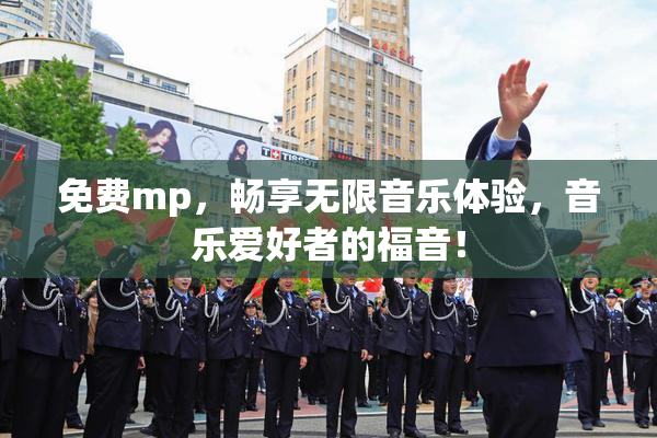 免费mp，畅享无限音乐体验，音乐爱好者的福音！