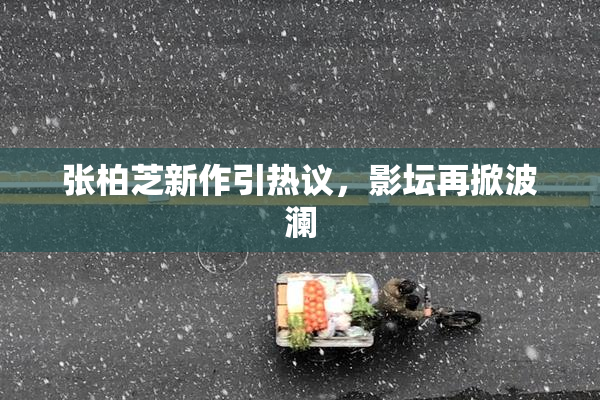 张柏芝新作引热议，影坛再掀波澜