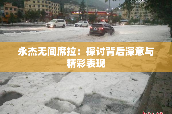 永杰无间席拉：探讨背后深意与精彩表现