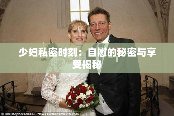 少妇私密时刻：自慰的秘密与享受揭秘