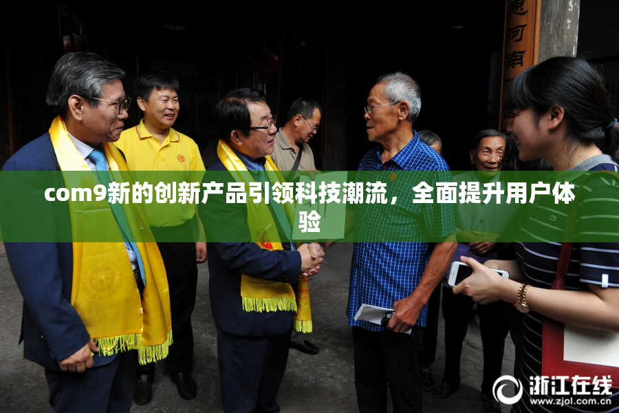 com9新的创新产品引领科技潮流，全面提升用户体验