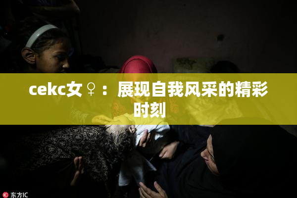 cekc女♀：展现自我风采的精彩时刻