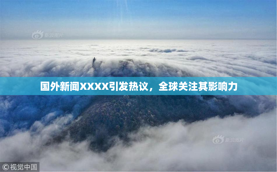 国外新闻XXXX引发热议，全球关注其影响力