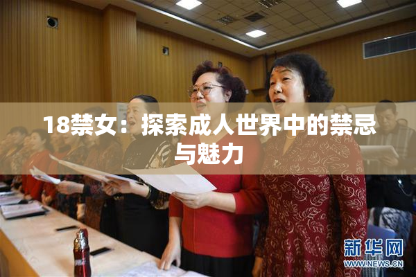 18禁女：探索成人世界中的禁忌与魅力